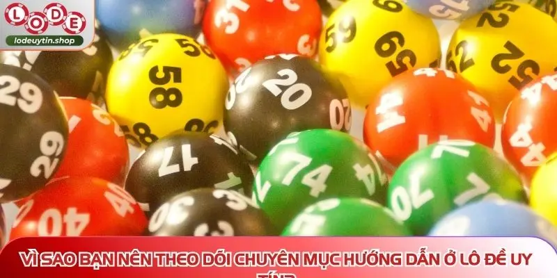 Vì sao bạn nên theo dõi chuyên mục hướng dẫn ở Lô Đề Uy Tín?