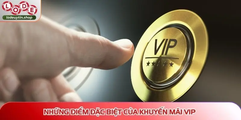 Những điểm đặc biệt của khuyến mãi VIP